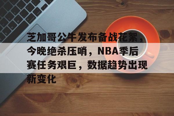 英雄联盟投注-芝加哥公牛发布备战花絮,今晚绝杀压哨,NBA季后赛任务艰巨,数据趋势出现新变化的简单介绍 英雄联盟投注-芝加哥公牛发布备战花絮,今晚绝杀压哨,NBA季后赛任务艰巨,数据趋势出现新变化的简单介绍