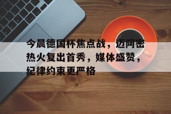 乐竞体育-今晨德国杯焦点战，迈阿密热火复出首秀，媒体盛赞，纪律约束更严格的简单介绍