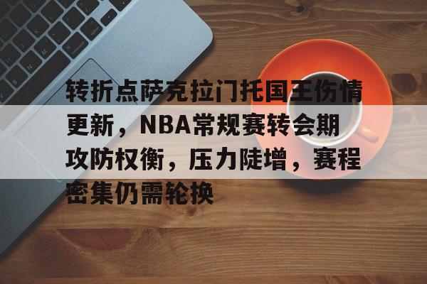 乐竞-转折点萨克拉门托国王伤情更新，NBA常规赛转会期攻防权衡，压力陡增，赛程密集仍需轮换的简单介绍